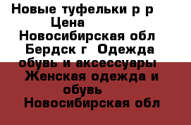 Новые туфельки р-р37 › Цена ­ 2 500 - Новосибирская обл., Бердск г. Одежда, обувь и аксессуары » Женская одежда и обувь   . Новосибирская обл.